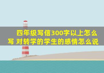 四年级写信300字以上怎么写 对转学的学生的感情怎么说